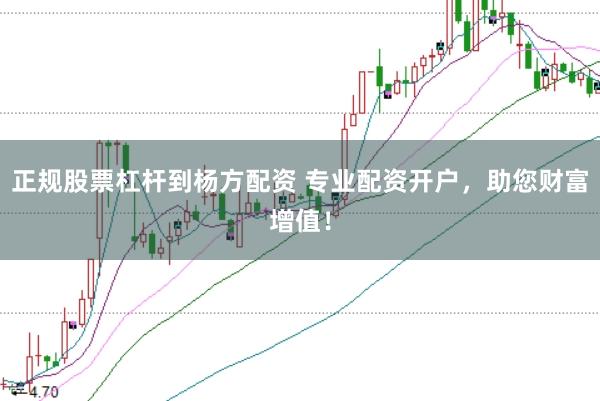 正规股票杠杆到杨方配资 专业配资开户,助您财富增值!