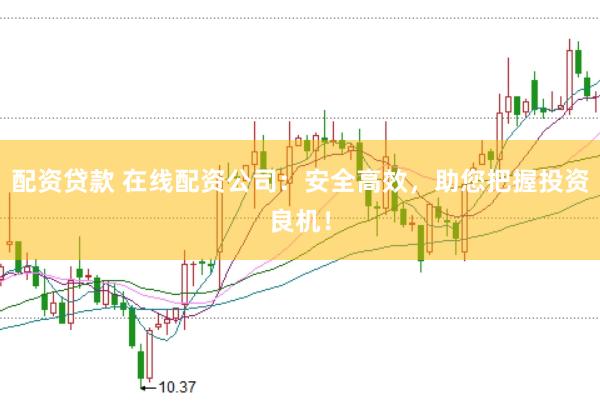 配资贷款 在线配资公司:安全高效,助您把握投资良机!