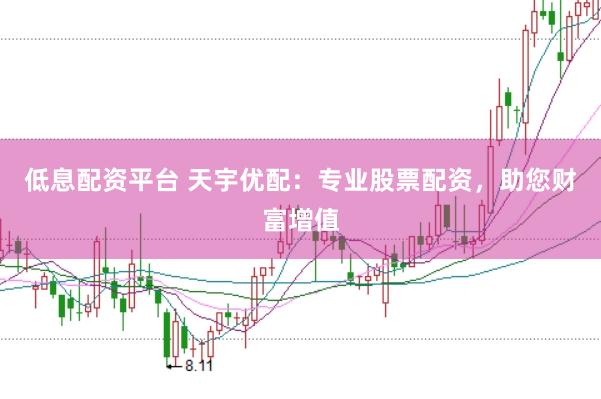 低息配资平台 天宇优配:专业股票配资,助您财富增值