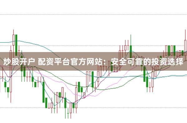 炒股开户 配资平台官方网站：安全可靠的投资选择