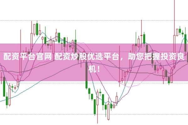 配资平台官网 配资炒股优选平台，助您把握投资良机！