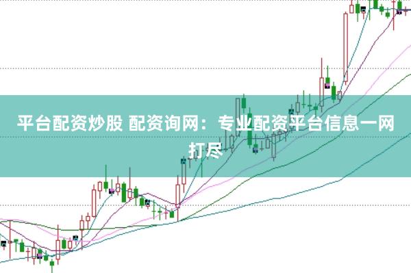 平台配资炒股 配资询网：专业配资平台信息一网打尽