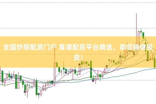 全国炒股配资门户 靠谱配资平台精选，助您稳健投资！
