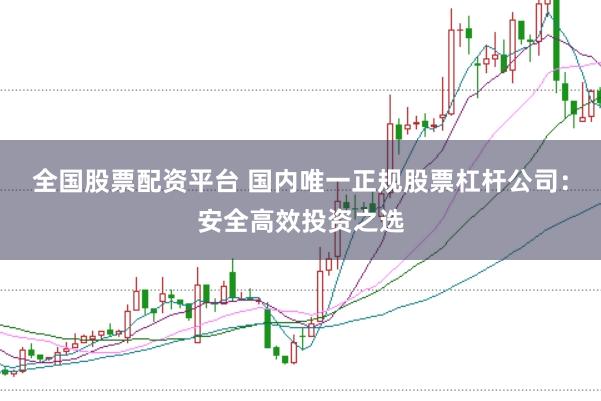 全国股票配资平台 国内唯一正规股票杠杆公司：安全高效投资之选