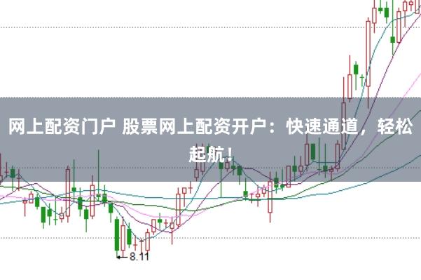 网上配资门户 股票网上配资开户：快速通道，轻松起航！