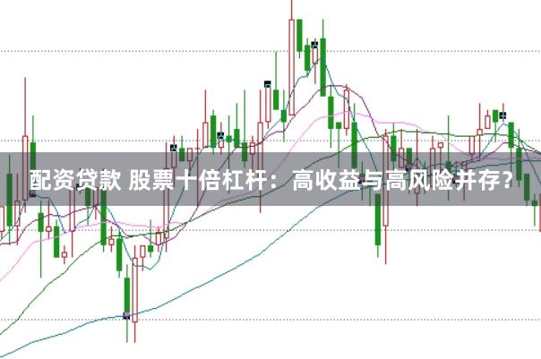 配资贷款 股票十倍杠杆:高收益与高风险并存?
