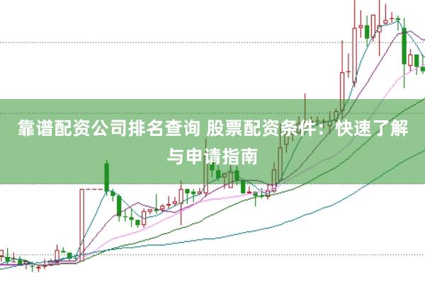 靠谱配资公司排名查询 股票配资条件：快速了解与申请指南