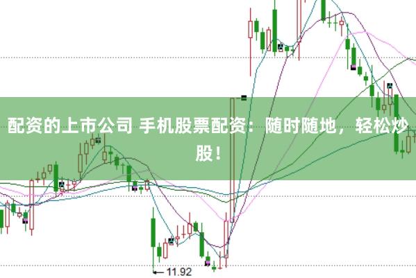 配资的上市公司 手机股票配资:随时随地,轻松炒股!