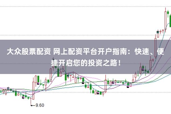 大众股票配资 网上配资平台开户指南：快速、便捷开启您的投资之路！