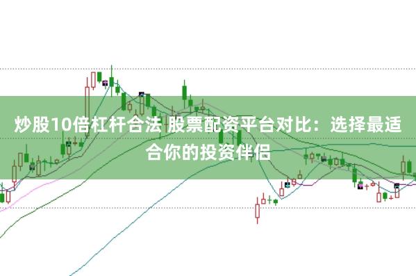 炒股10倍杠杆合法 股票配资平台对比：选择最适合你的投资伴侣