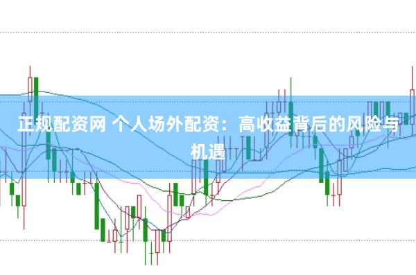 正规配资网 个人场外配资：高收益背后的风险与机遇