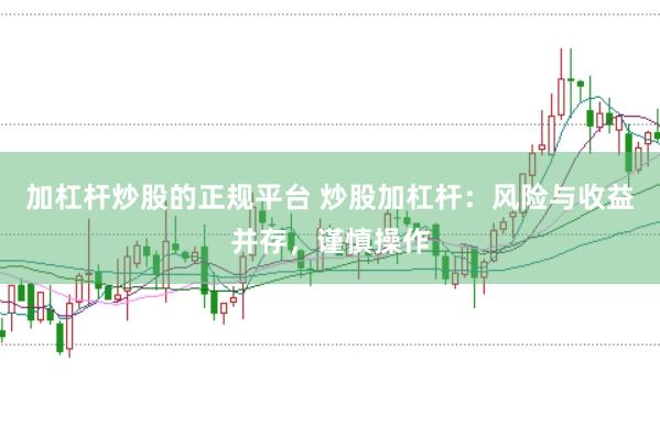 加杠杆炒股的正规平台 炒股加杠杆：风险与收益并存，谨慎操作