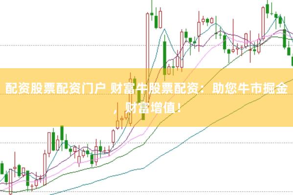 配资股票配资门户 财富牛股票配资：助您牛市掘金，财富增值！