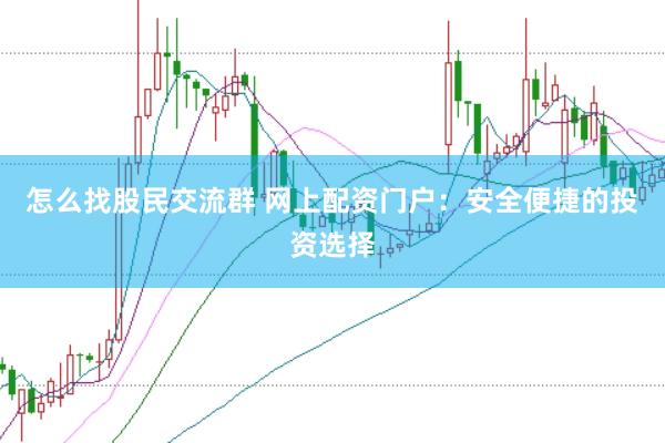 怎么找股民交流群 网上配资门户：安全便捷的投资选择
