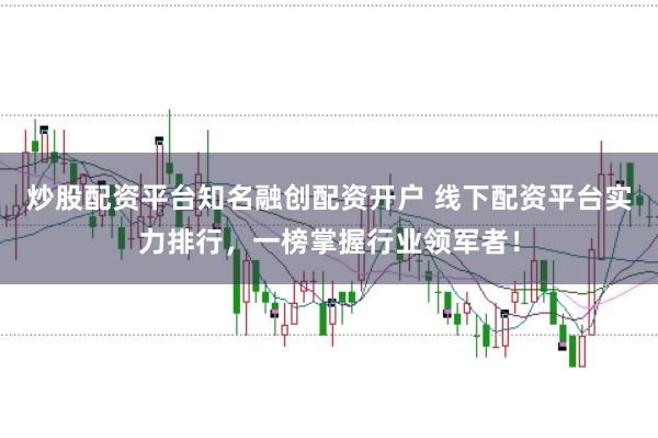炒股配资平台知名融创配资开户 线下配资平台实力排行,一榜掌握行业领军者!