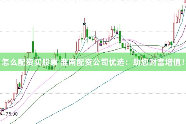 怎么配资买股票 淮南配资公司优选:助您财富增值!