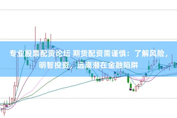 专业股票配资论坛 期货配资需谨慎:了解风险,明智投资,远离潜在金融陷阱
