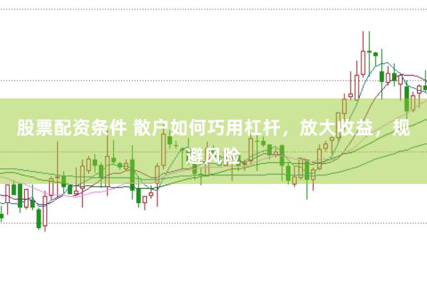 股票配资条件 散户如何巧用杠杆，放大收益，规避风险