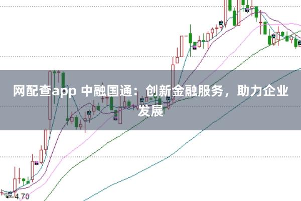 网配查app 中融国通：创新金融服务，助力企业发展