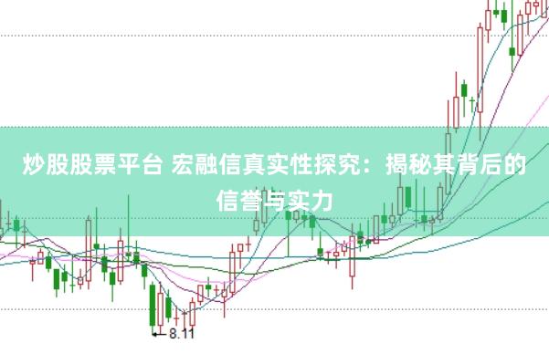 炒股股票平台 宏融信真实性探究:揭秘其背后的信誉与实力