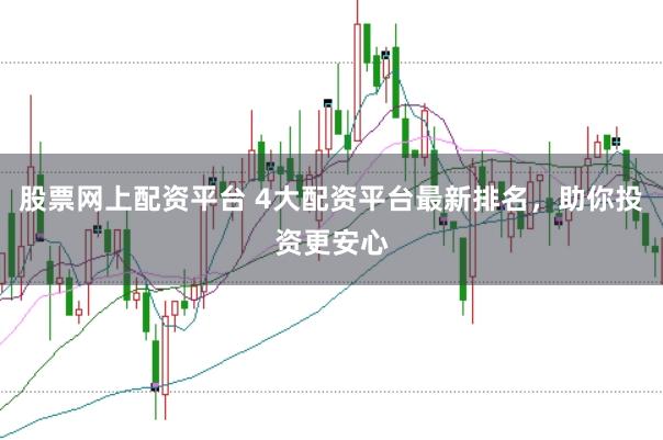 股票网上配资平台 4大配资平台最新排名,助你投资更安心