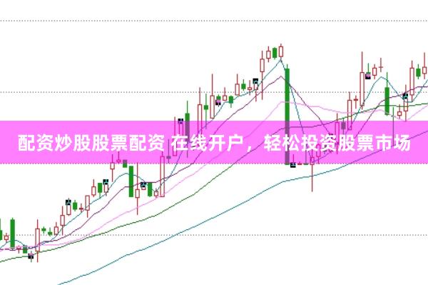 配资炒股股票配资 在线开户,轻松投资股票市场