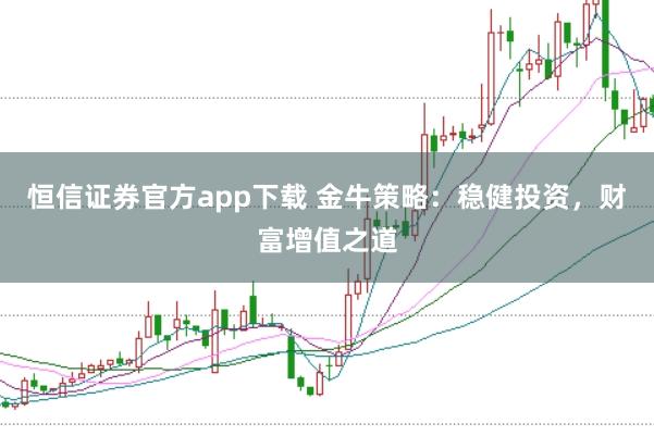 恒信证券官方app下载 金牛策略:稳健投资,财富增值之道