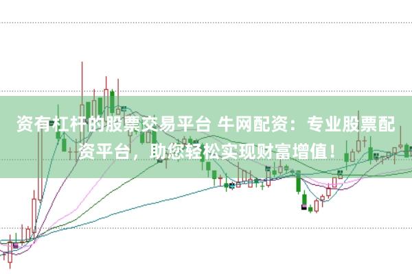 资有杠杆的股票交易平台 牛网配资:专业股票配资平台,助您轻松实现财富增值!