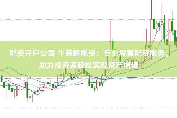 配资开户公司 牛策略配资:专业股票配资服务,助力投资者轻松实现资产增值