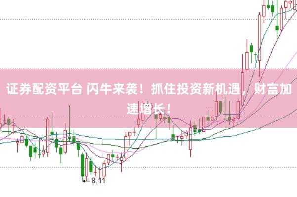证券配资平台 闪牛来袭！抓住投资新机遇，财富加速增长！
