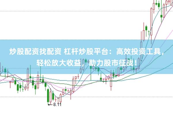 炒股配资找配资 杠杆炒股平台：高效投资工具，轻松放大收益，助力股市征战！