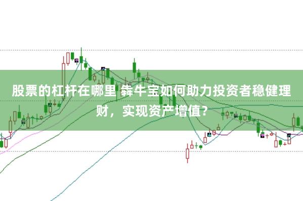 股票的杠杆在哪里 犇牛宝如何助力投资者稳健理财，实现资产增值？