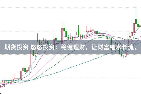 期货投资 悠悠投资:稳健理财,让财富细水长流。
