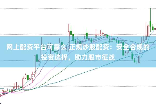 网上配资平台可靠么 正规炒股配资：安全合规的投资选择，助力股市征战