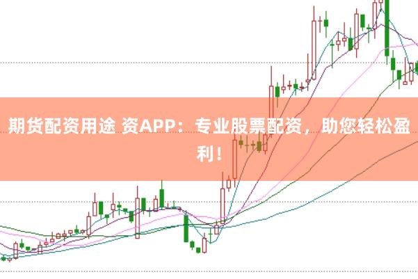 期货配资用途 资APP:专业股票配资,助您轻松盈利!