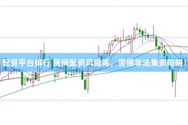 配资平台排行 民间配资风险高，警惕非法集资陷阱！