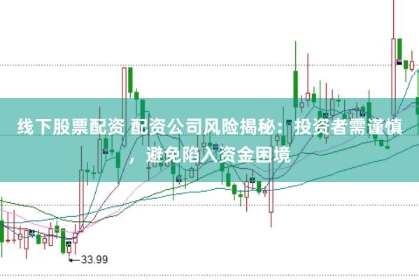 线下股票配资 配资公司风险揭秘：投资者需谨慎，避免陷入资金困境
