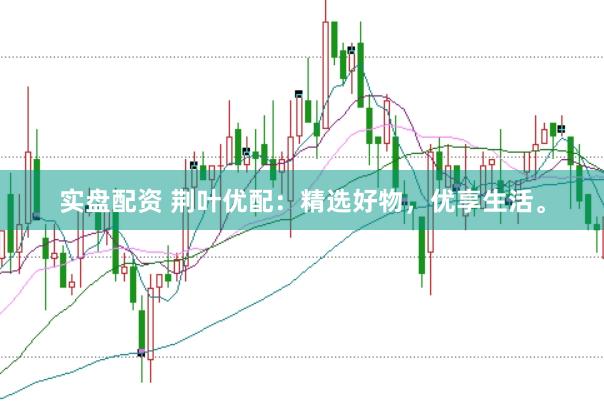 实盘配资 荆叶优配：精选好物，优享生活。