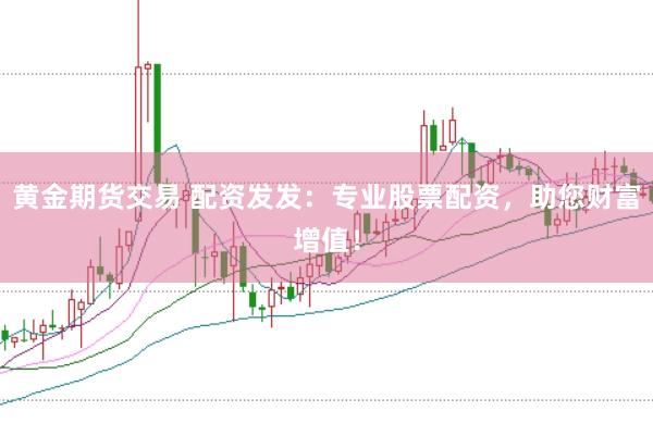黄金期货交易 配资发发:专业股票配资,助您财富增值!