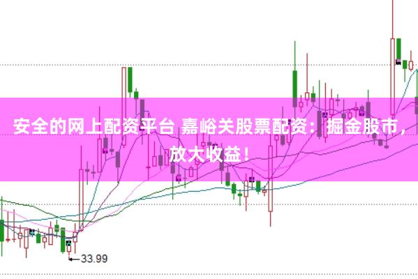 安全的网上配资平台 嘉峪关股票配资：掘金股市，放大收益！