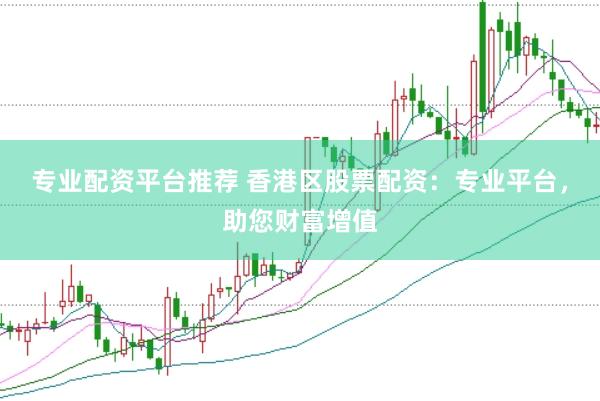 专业配资平台推荐 香港区股票配资：专业平台，助您财富增值