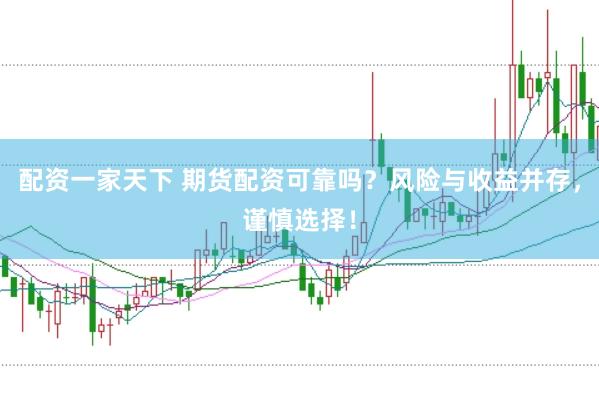 配资一家天下 期货配资可靠吗？风险与收益并存，谨慎选择！