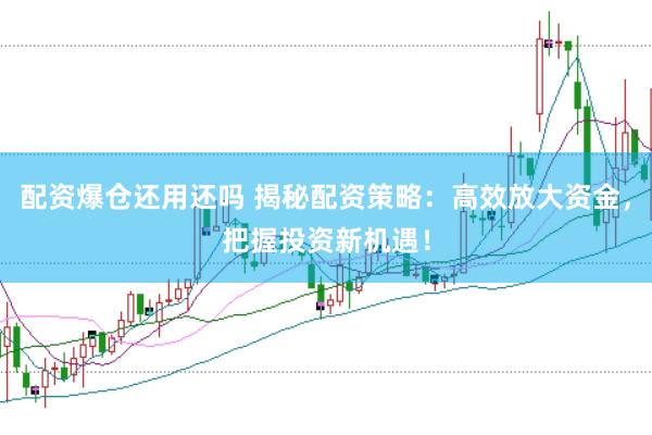 配资爆仓还用还吗 揭秘配资策略：高效放大资金，把握投资新机遇！