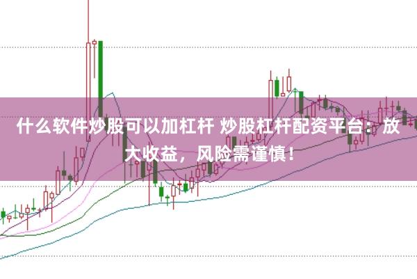 什么软件炒股可以加杠杆 炒股杠杆配资平台：放大收益，风险需谨慎！