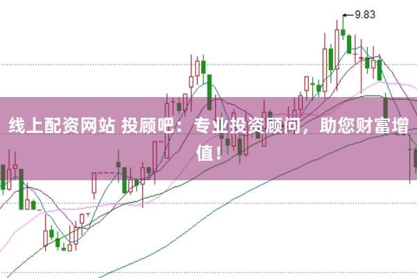 线上配资网站 投顾吧：专业投资顾问，助您财富增值！