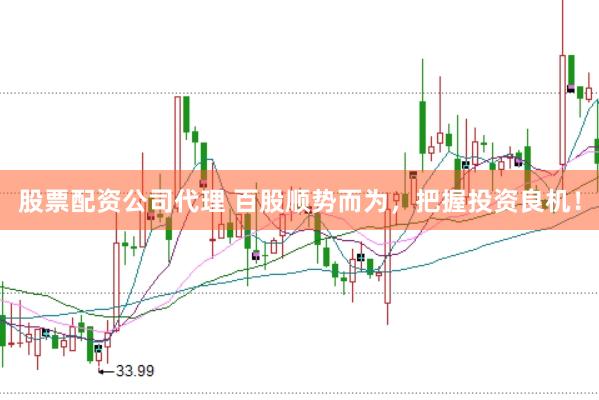 股票配资公司代理 百股顺势而为，把握投资良机！