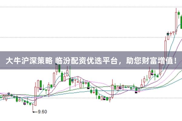 大牛沪深策略 临汾配资优选平台，助您财富增值！
