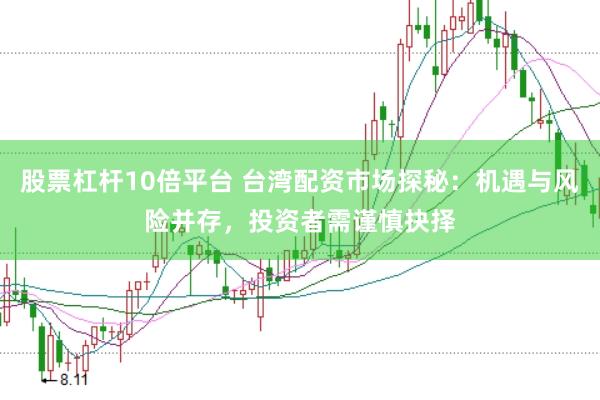 股票杠杆10倍平台 台湾配资市场探秘：机遇与风险并存，投资者需谨慎抉择