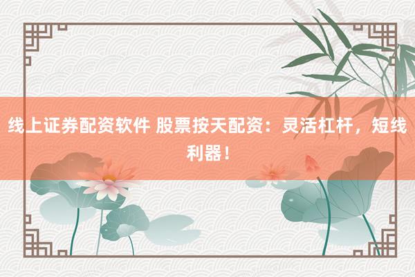 线上证券配资软件 股票按天配资：灵活杠杆，短线利器！