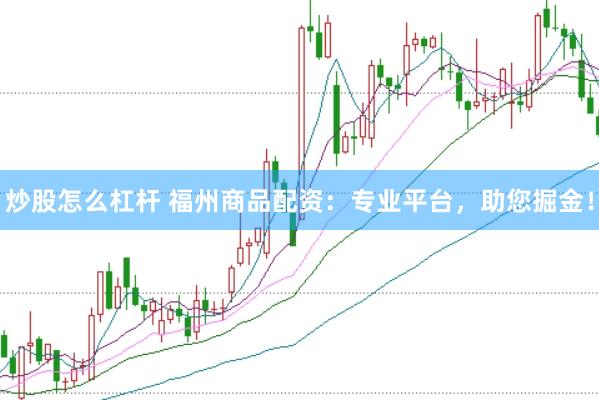 炒股怎么杠杆 福州商品配资：专业平台，助您掘金！